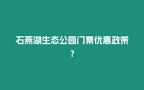 石燕湖生態公園門票優惠政策？