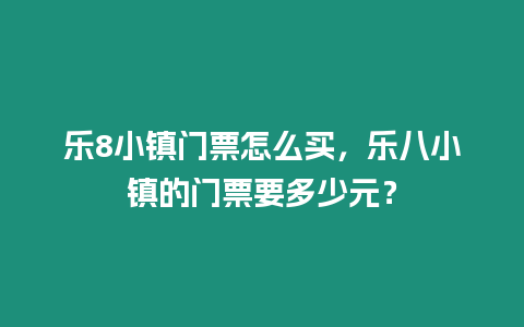 樂8小鎮門票怎么買，樂八小鎮的門票要多少元？