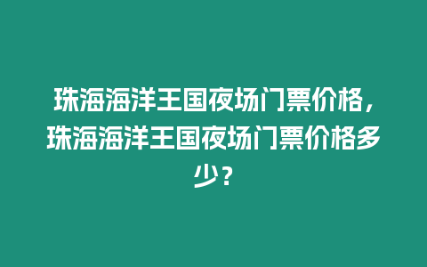 珠海海洋王國夜場門票價格，珠海海洋王國夜場門票價格多少？