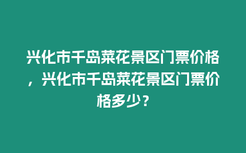 興化市千島菜花景區(qū)門票價(jià)格，興化市千島菜花景區(qū)門票價(jià)格多少？