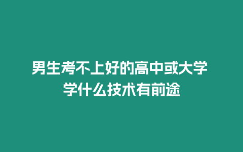 男生考不上好的高中或大學 學什么技術有前途