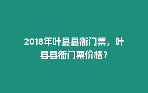 2018年葉縣縣衙門票，葉縣縣衙門票價格？