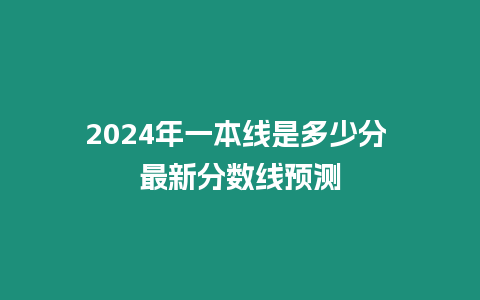 2024年一本線是多少分 最新分數線預測