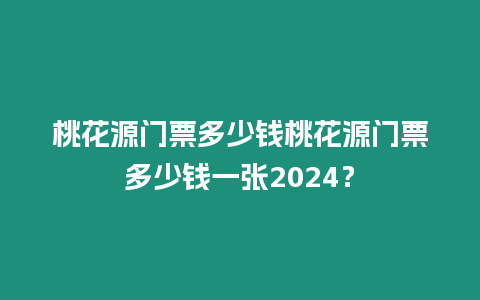 桃花源門票多少錢桃花源門票多少錢一張2024？