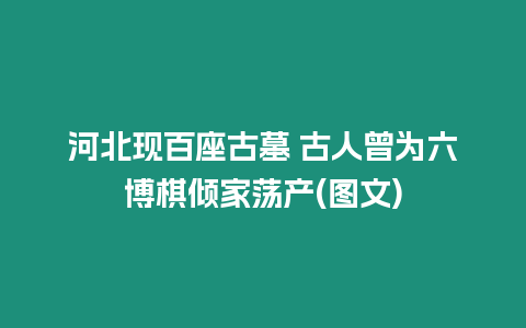 河北現百座古墓 古人曾為六博棋傾家蕩產(圖文)