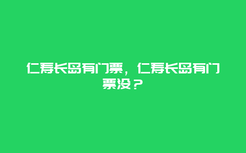 仁壽長島有門票，仁壽長島有門票沒？