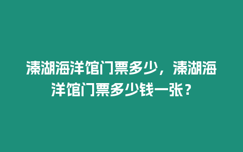 溱湖海洋館門票多少，溱湖海洋館門票多少錢一張？