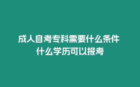 成人自考專科需要什么條件 什么學(xué)歷可以報(bào)考