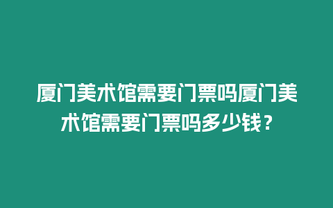 廈門美術館需要門票嗎廈門美術館需要門票嗎多少錢？