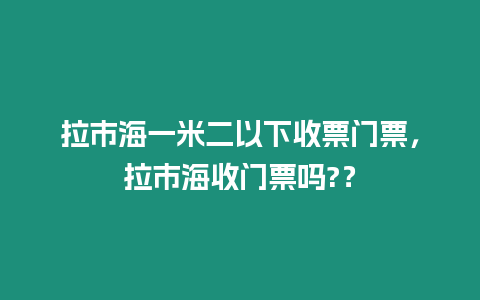 拉市海一米二以下收票門票，拉市海收門票嗎?？