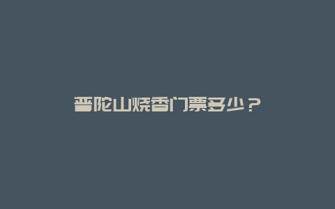 普陀山燒香門票多少？