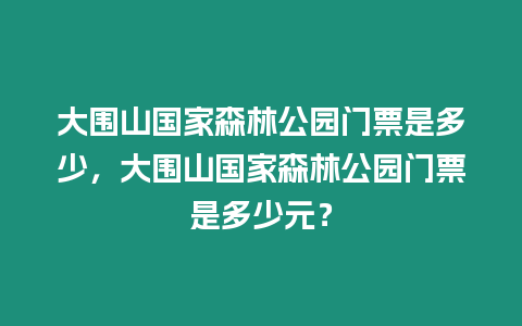 大圍山國家森林公園門票是多少，大圍山國家森林公園門票是多少元？