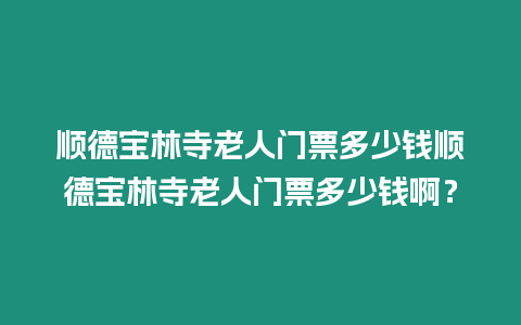 順德寶林寺老人門票多少錢順德寶林寺老人門票多少錢啊？