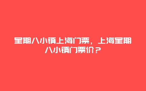 星期八小鎮(zhèn)上海門票，上海星期八小鎮(zhèn)門票價？