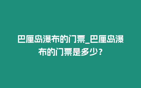 巴厘島瀑布的門票_巴厘島瀑布的門票是多少？