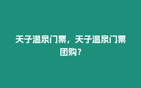 天子溫泉門票，天子溫泉門票團購？