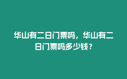 華山有二日門票嗎，華山有二日門票嗎多少錢？