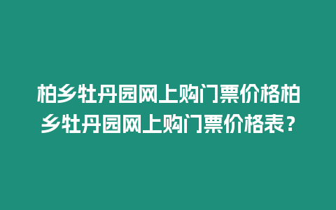 柏鄉牡丹園網上購門票價格柏鄉牡丹園網上購門票價格表？