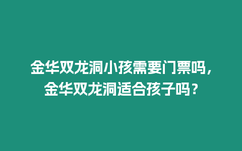 金華雙龍洞小孩需要門票嗎，金華雙龍洞適合孩子嗎？