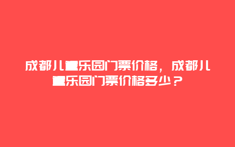 成都兒童樂園門票價格，成都兒童樂園門票價格多少？