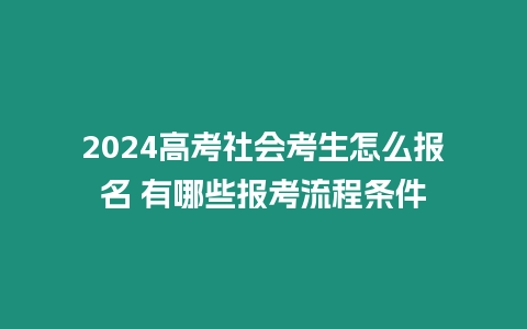 2024高考社會考生怎么報名 有哪些報考流程條件