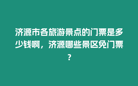 濟源市各旅游景點的門票是多少錢啊，濟源哪些景區(qū)免門票？