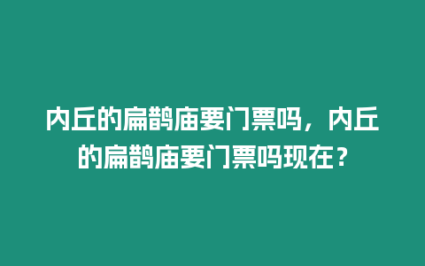 內丘的扁鵲廟要門票嗎，內丘的扁鵲廟要門票嗎現在？