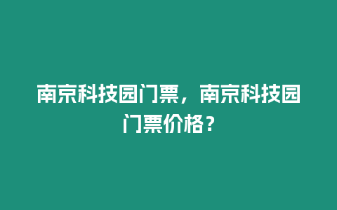 南京科技園門票，南京科技園門票價格？