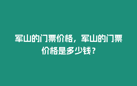 軍山的門票價格，軍山的門票價格是多少錢？