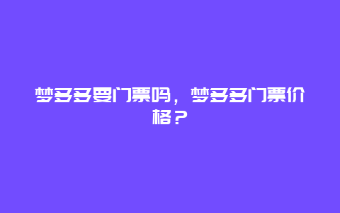 夢多多要門票嗎，夢多多門票價格？