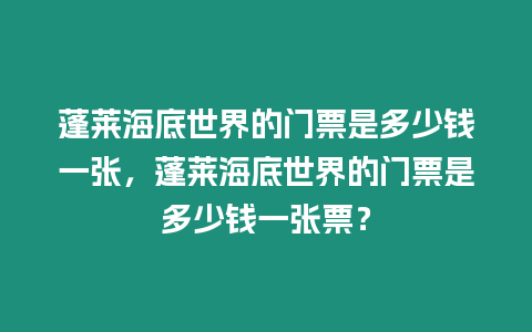 蓬萊海底世界的門票是多少錢一張，蓬萊海底世界的門票是多少錢一張票？