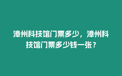 漳州科技館門票多少，漳州科技館門票多少錢一張？