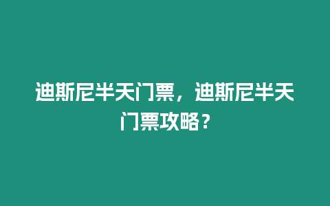 迪斯尼半天門票，迪斯尼半天門票攻略？