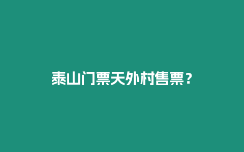 泰山門票天外村售票？