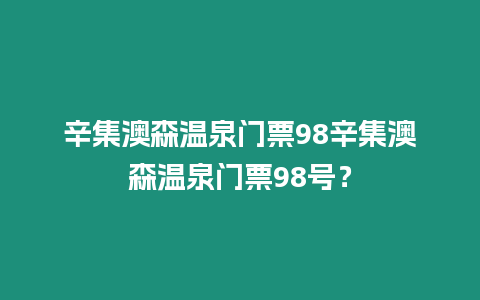 辛集澳森溫泉門票98辛集澳森溫泉門票98號？