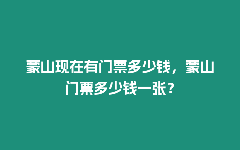 蒙山現在有門票多少錢，蒙山門票多少錢一張？