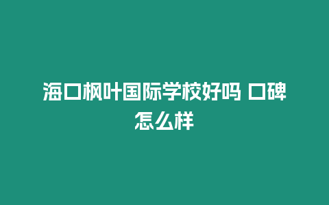 海口楓葉國際學校好嗎 口碑怎么樣