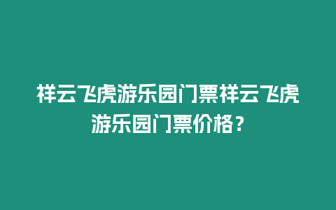 祥云飛虎游樂園門票祥云飛虎游樂園門票價格？