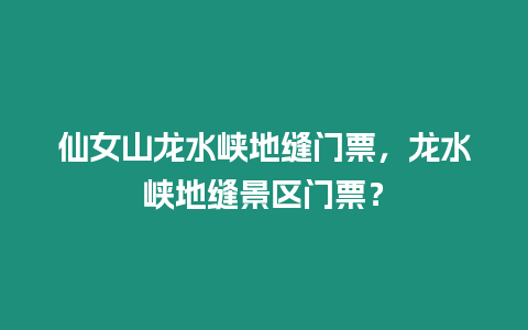 仙女山龍水峽地縫門票，龍水峽地縫景區門票？