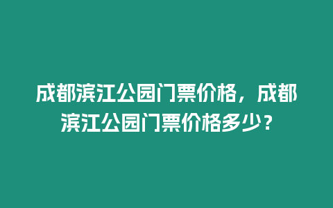 成都濱江公園門票價格，成都濱江公園門票價格多少？