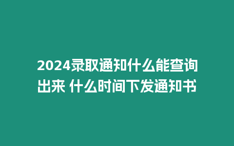 2024錄取通知什么能查詢出來 什么時間下發(fā)通知書