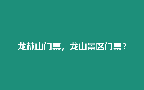 龍林山門票，龍山景區門票？