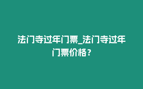 法門寺過年門票_法門寺過年門票價格？