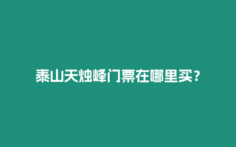 泰山天燭峰門票在哪里買？