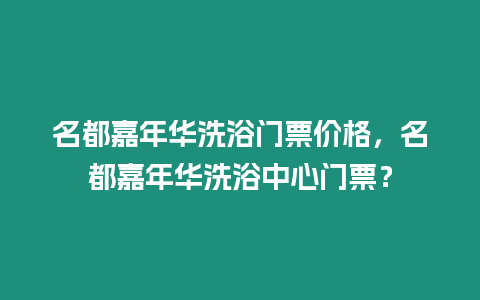 名都嘉年華洗浴門票價格，名都嘉年華洗浴中心門票？