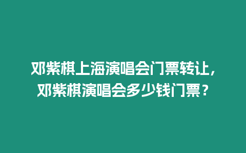 鄧紫棋上海演唱會門票轉(zhuǎn)讓，鄧紫棋演唱會多少錢門票？