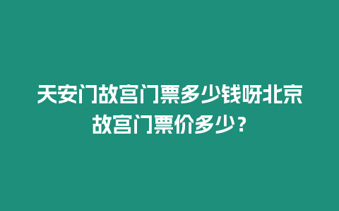 天安門故宮門票多少錢呀北京故宮門票價多少？