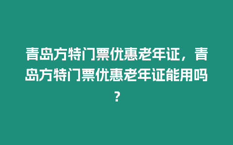 青島方特門票優惠老年證，青島方特門票優惠老年證能用嗎？