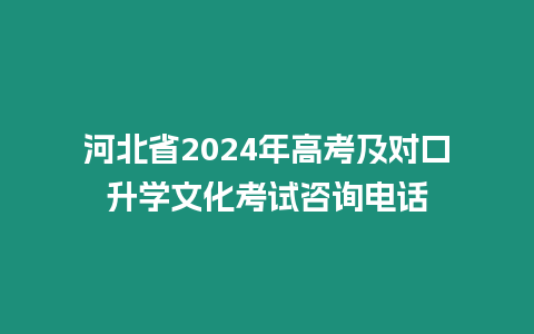 河北省2024年高考及對口升學文化考試咨詢電話