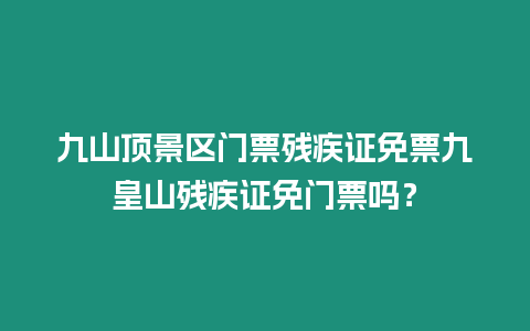 九山頂景區門票殘疾證免票九皇山殘疾證免門票嗎？